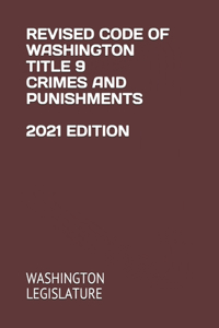 Revised Code of Washington Title 9 Crimes and Punishments 2021 Edition