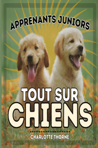Apprenants Juniors, Tout Sur Chiens: Apprenons tout sur le meilleur ami de l'homme !