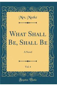What Shall Be, Shall Be, Vol. 4: A Novel (Classic Reprint)