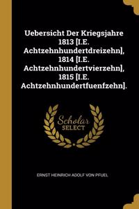 Uebersicht Der Kriegsjahre 1813 [I.E. Achtzehnhundertdreizehn], 1814 [I.E. Achtzehnhundertvierzehn], 1815 [I.E. Achtzehnhundertfuenfzehn].