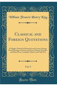 Classical and Foreign Quotations, Vol. 9: A Polyglot Manual of Historical and Literary Sayings, Noted Passages in Poetry and Prose, Phrases, Proverbs, and Bons Mots, Compiled, Edited, and Told, Wit (Classic Reprint)