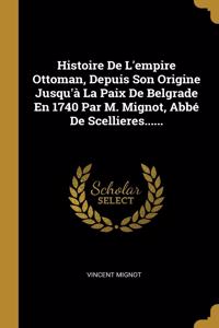 Histoire De L'empire Ottoman, Depuis Son Origine Jusqu'à La Paix De Belgrade En 1740 Par M. Mignot, Abbé De Scellieres......