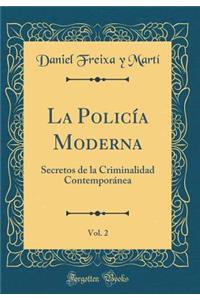 La PolicÃ­a Moderna, Vol. 2: Secretos de la Criminalidad ContemporÃ¡nea (Classic Reprint)