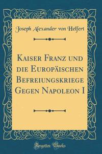 Kaiser Franz und die Europäischen Befreiungskriege Gegen Napoleon I (Classic Reprint)