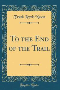 To the End of the Trail (Classic Reprint)