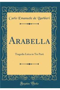 Arabella: Tragedia Lirica in Tre Parti (Classic Reprint)