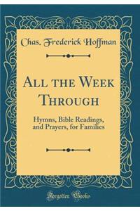 All the Week Through: Hymns, Bible Readings, and Prayers, for Families (Classic Reprint)