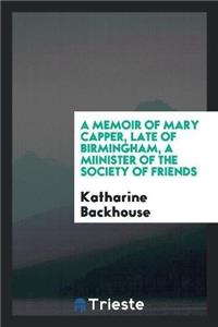 Memoir of Mary Capper, Late of Birmingham, a Miinister of the Society of Friends