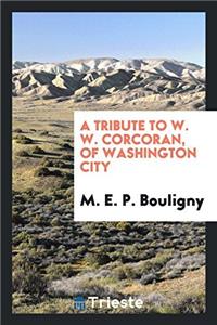 A Tribute to W. W. Corcoran, Of Washington City