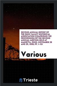 Second Annual Report of the Ohio Valley Historical Association Comprising the Proceedings of the Second Annual Meeting Held at Marietta, Ohio, November 28 and 29, 1908; Pp. 1-131