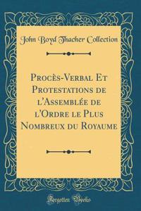 ProcÃ¨s-Verbal Et Protestations de l'AssemblÃ©e de l'Ordre Le Plus Nombreux Du Royaume (Classic Reprint)