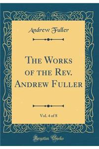 The Works of the Rev. Andrew Fuller, Vol. 4 of 8 (Classic Reprint)