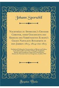 Nachträge zu Sporschil's Großer Chronik, oder Geschichte des Krieges des Verbündeten Europa's Gegen Napoleon Bonaparte in den Jahren 1813, 1814 und 1815: Enthaltend Feldzug der Oesterreicher in Illyrien und Italien, in den Jahren 1813 und 1814; Fel