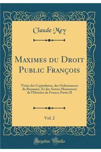 Maximes Du Droit Public FranÃ§ois, Vol. 2: TirÃ©es Des Capitulaires, Des Ordonnances Du Royaume, Et Des Autres Monumens de l'Histoire de France; Partie II (Classic Reprint)