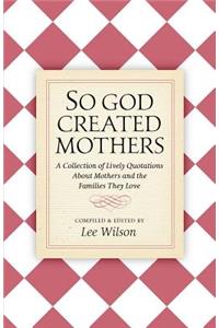 So God Created Mothers: A Collection of Lively Quotations About Mothers and the Families They Love