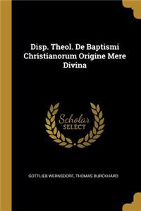 Disp. Theol. De Baptismi Christianorum Origine Mere Divina