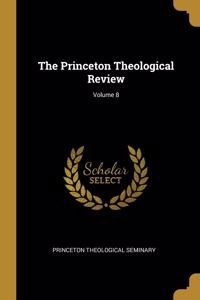 The Princeton Theological Review; Volume 8