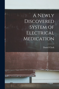 Newly Discovered System of Electrical Medication [microform]