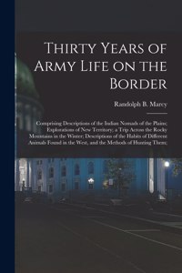 Thirty Years of Army Life on the Border; Comprising Descriptions of the Indian Nomads of the Plains; Explorations of New Territory; a Trip Across the Rocky Mountains in the Winter; Descriptions of the Habits of Different Animals Found in the West,