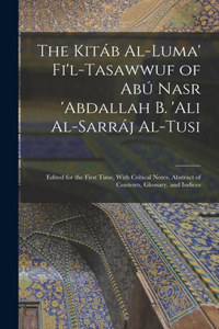 Kitáb Al-luma' Fi'l-Tasawwuf of Abú Nasr 'abdallah b. 'Ali Al-Sarráj Al-Tusi; Edited for the First Time, With Critical Notes, Abstract of Contents, Glossary, and Indices