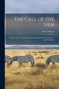 Call of the hen; or, The Science of the Selection and Breeding of the Poultry for Egg-production