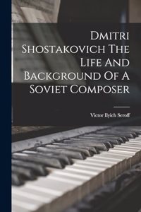 Dmitri Shostakovich The Life And Background Of A Soviet Composer