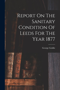 Report On The Sanitary Condition Of Leeds For The Year 1877