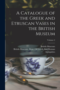 Catalogue of the Greek and Etruscan Vases in the British Museum; Volume 2