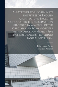 Attempt to Discriminate the Styles of English Architecture, From the Conquest to the Reformation. Preceded by a Sketch of the Grecian and Roman Orders, With Notices of Nearly Five Hundred English Buildings [And an Appendix]