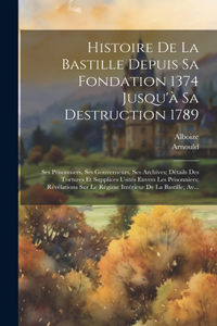 Histoire De La Bastille Depuis Sa Fondation 1374 Jusqu'à Sa Destruction 1789: Ses Prisonniers, Ses Gouverneurs, Ses Archives; Détails Des Tortures Et Supplices Usités Envers Les Prisonniers; Révélations Sur Le Régime Intérieur