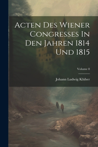 Acten Des Wiener Congresses In Den Jahren 1814 Und 1815; Volume 8