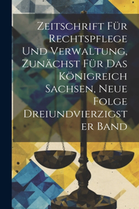 Zeitschrift für Rechtspflege und Verwaltung, zunächst für das Königreich Sachsen, Neue Folge Dreiundvierzigster Band