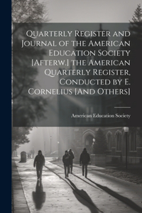 Quarterly Register and Journal of the American Education Society [Afterw.] the American Quarterly Register, Conducted by E. Cornelius [And Others]