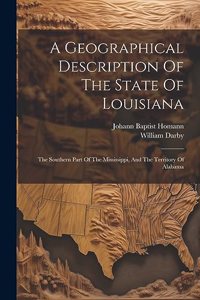 Geographical Description Of The State Of Louisiana: The Southern Part Of The Mississippi, And The Territory Of Alabama