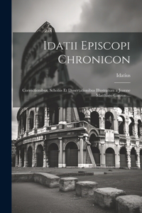 Idatii Episcopi Chronicon: Correctionibus, Scholiis Et Dissertationibus Illustratum a Joanne Matthaeo Garzon ...