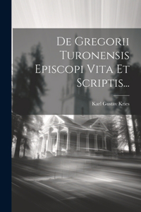 De Gregorii Turonensis Episcopi Vita Et Scriptis...