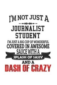 I'm Not Just A Journalist Student I'm Just A Big Cup Of Wonderful Covered In Awesome Sauce With A Splash Of Sassy And A Dash Of Crazy