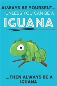 Always Be YourSelf Unless You Can Be A Iguana Then Always Be A Iguana