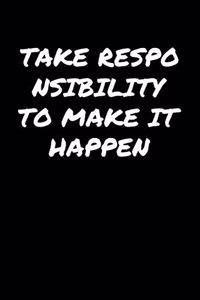Take Responsibility To Make It Happen