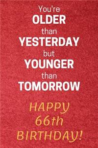 You're older than Yesterday but younger than Tomorrow Happy 66th Birthday