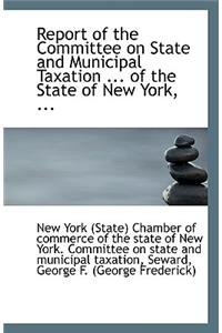 Report of the Committee on State and Municipal Taxation ... of the State of New York, ...