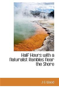 Half Hours with a Naturalist Rambles Near the Shore