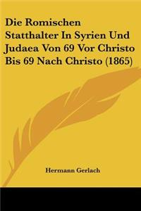 Romischen Statthalter In Syrien Und Judaea Von 69 Vor Christo Bis 69 Nach Christo (1865)
