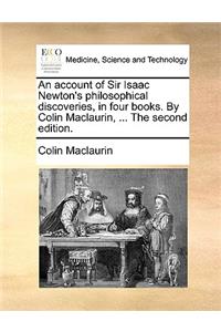 An Account of Sir Isaac Newton's Philosophical Discoveries, in Four Books. by Colin Maclaurin, ... the Second Edition.