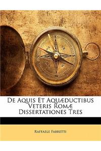 de Aquis Et Aquaeductibus Veteris Romae Dissertationes Tres