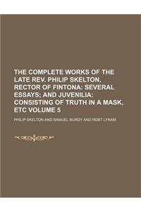 The Complete Works of the Late REV. Philip Skelton, Rector of Fintona Volume 5; Several Essays and Juvenilia Consisting of Truth in a Mask, Etc