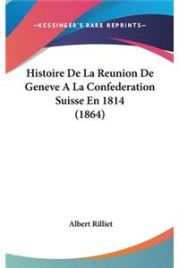 Histoire de La Reunion de Geneve a la Confederation Suisse En 1814 (1864)