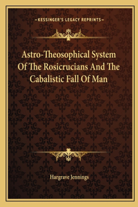 Astro-Theosophical System of the Rosicrucians and the Cabalistic Fall of Man