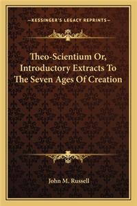 Theo-Scientium Or, Introductory Extracts To The Seven Ages Of Creation