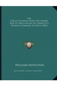 The Circle Secerned From The Square And Its Area Gauged In Terms Of A Triangle Common To Both (1862)